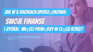 Jak w 5 krokach uporządkować swoje finanse i zyskać więcej pieniędzy w ciągu roku obrazek wpisu